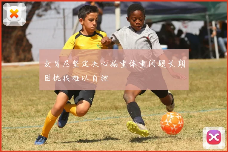 麦肯尼坚定决心减重体重问题长期困扰我难以自控