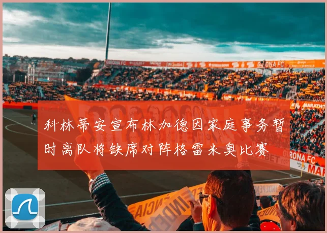 科林蒂安宣布林加德因家庭事务暂时离队将缺席对阵格雷米奥比赛