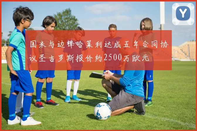 国米与边锋哈莱利达成五年合同协议圣吉罗斯报价约2500万欧元