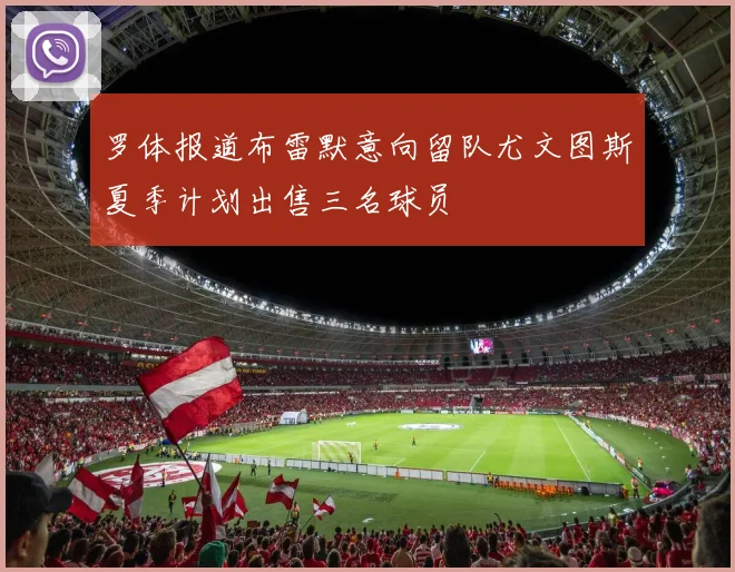 罗体报道布雷默意向留队尤文图斯夏季计划出售三名球员