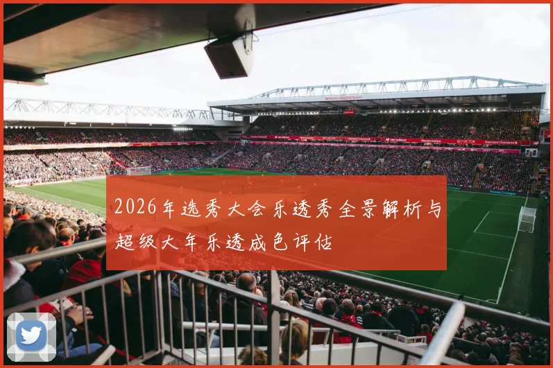2026年选秀大会乐透秀全景解析与超级大年乐透成色评估