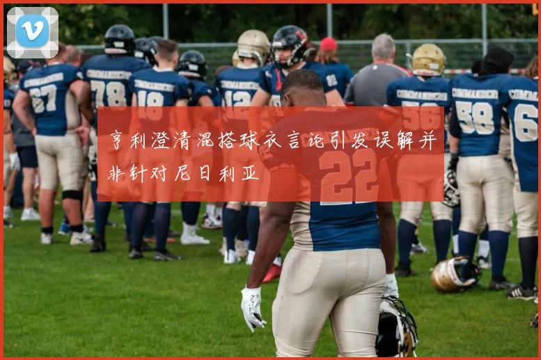 亨利澄清混搭球衣言论引发误解并非针对尼日利亚