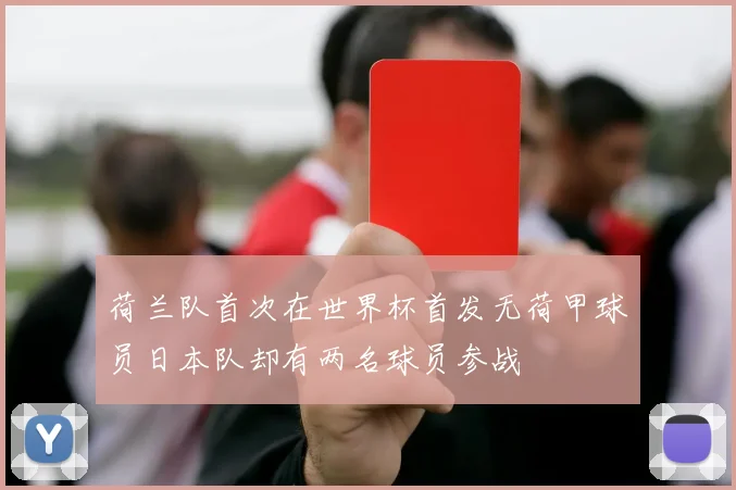 荷兰队首次在世界杯首发无荷甲球员日本队却有两名球员参战