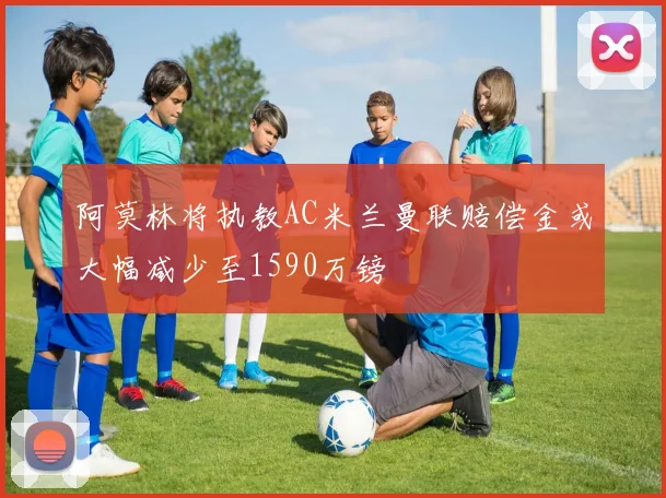阿莫林将执教AC米兰曼联赔偿金或大幅减少至1590万镑