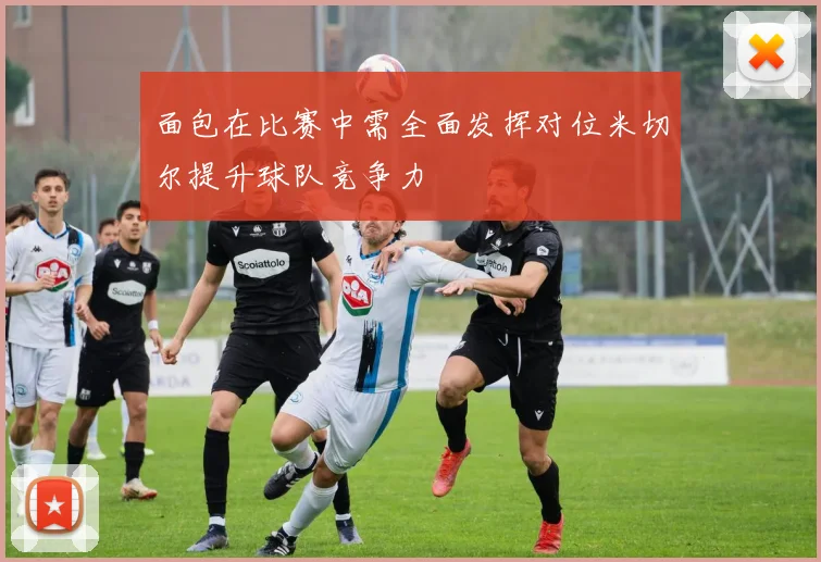 面包在比赛中需全面发挥对位米切尔提升球队竞争力