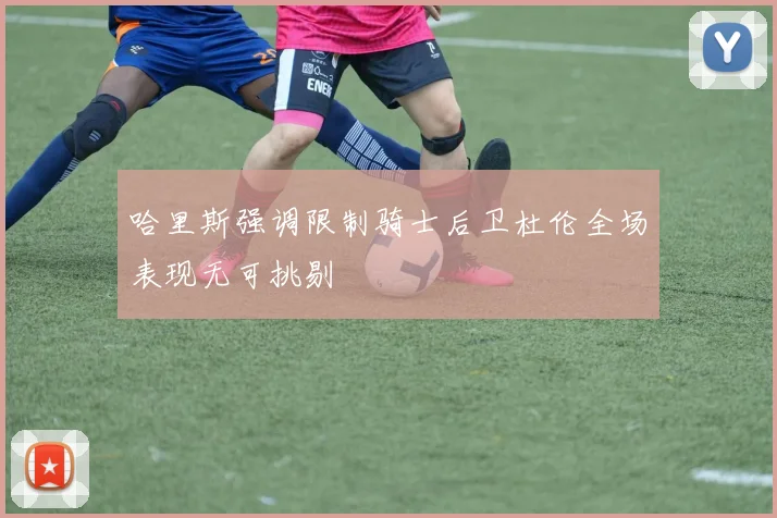哈里斯强调限制骑士后卫杜伦全场表现无可挑剔